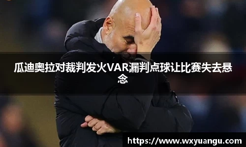 瓜迪奥拉对裁判发火VAR漏判点球让比赛失去悬念