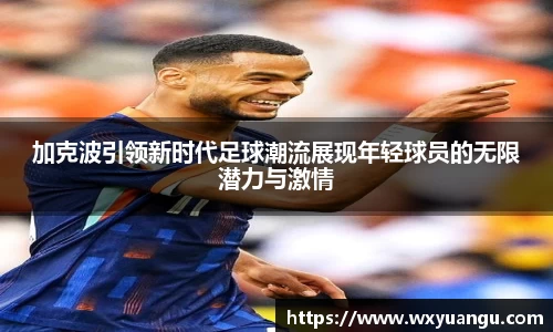 加克波引领新时代足球潮流展现年轻球员的无限潜力与激情