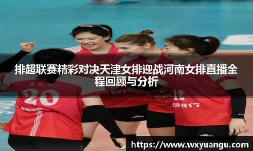 排超联赛精彩对决天津女排迎战河南女排直播全程回顾与分析