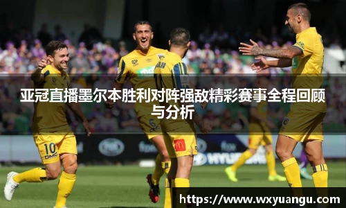 亚冠直播墨尔本胜利对阵强敌精彩赛事全程回顾与分析